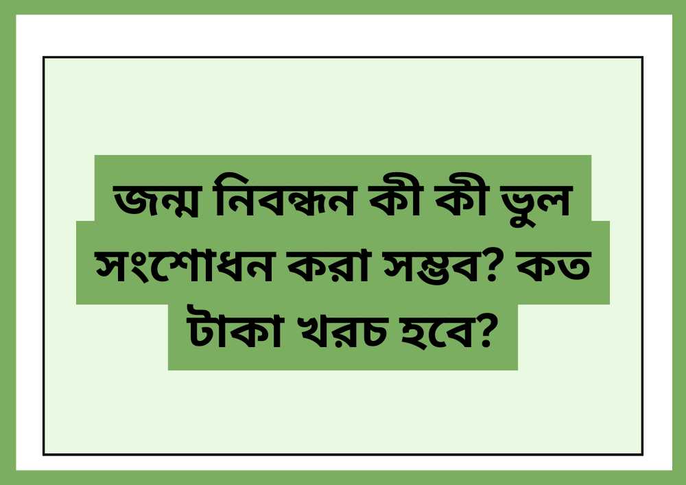 জন্ম নিবন্ধন কী কী ভুল সংশোধন করা সম্ভব কত টাকা খরচ হবে